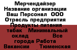 Мерчендайзер › Название организации ­ Ваш Персонал, ООО › Отрасль предприятия ­ Продукты питания, табак › Минимальный оклад ­ 37 000 - Все города Работа » Вакансии   . Тюменская обл.